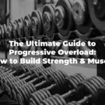 The Ultimate Guide to Progressive Overload: How to Build Strength and Muscle